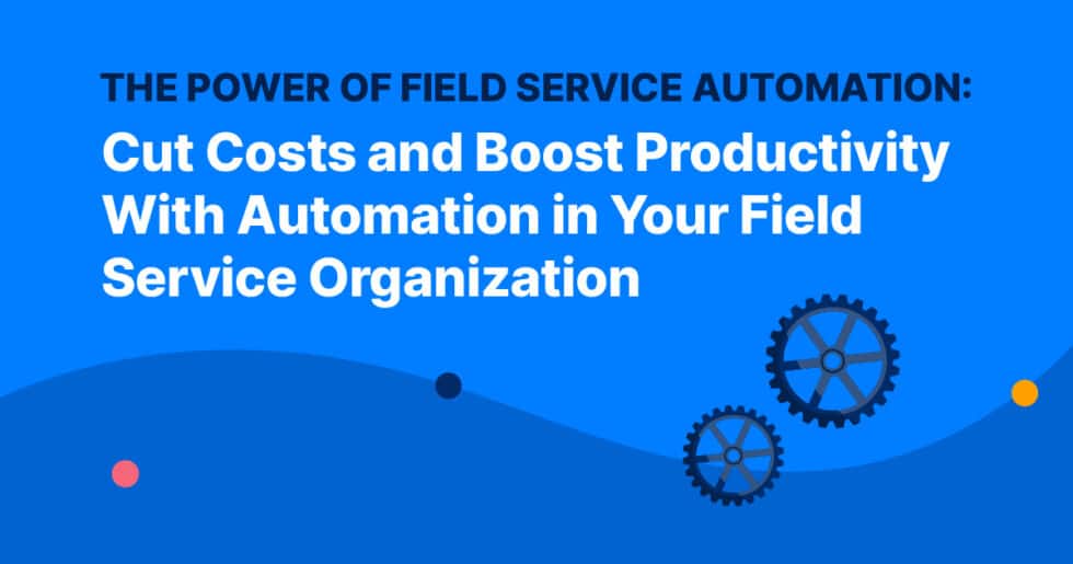 The Power Of Field Service Automation Cut Costs And Boost Productivity