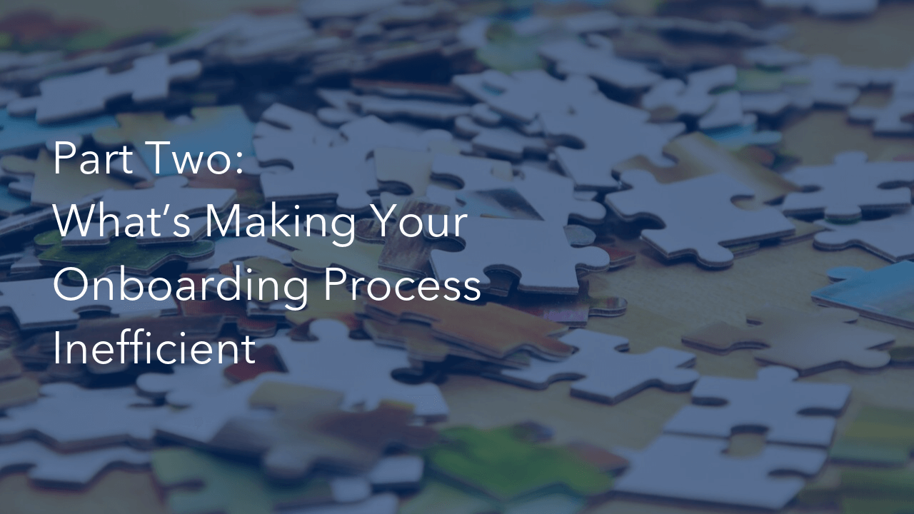 Part Two: What’s Making Your Onboarding Process Inefficient