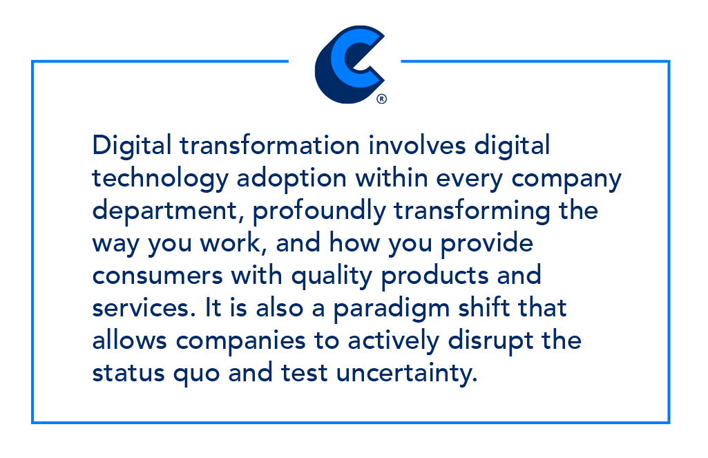 Digital transformation involves digital technology adoption within every company department, profoundly transforming the way you work, and how you provide consumers with quality products and services. It is also a paradigm shift that allows companies to actively disrupt the status quo and test uncertainty.