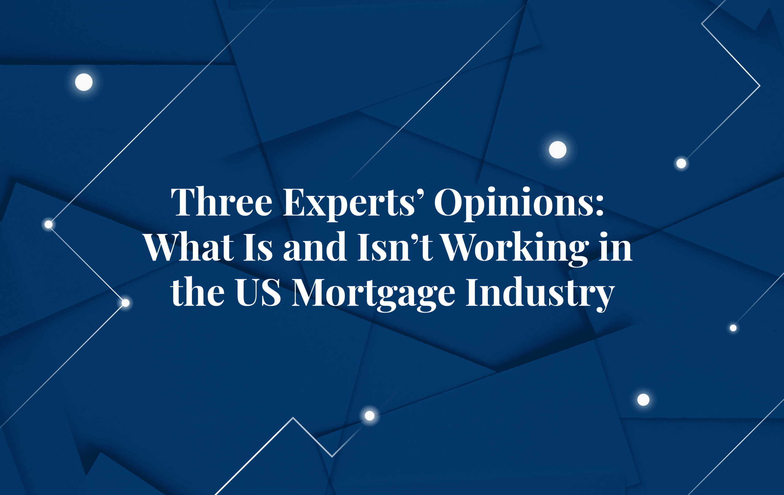 Three Experts’ Opinions: What Is and Isn’t Working in the US Mortgage Industry