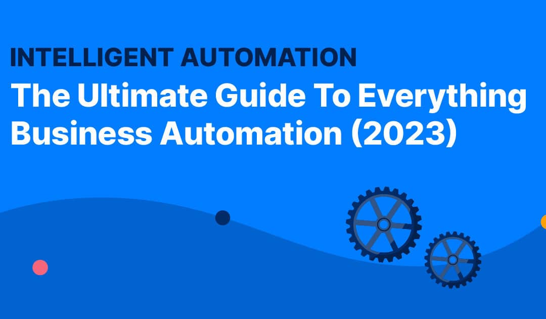 Intelligent Automation: The Ultimate Guide To Everything Business Automation