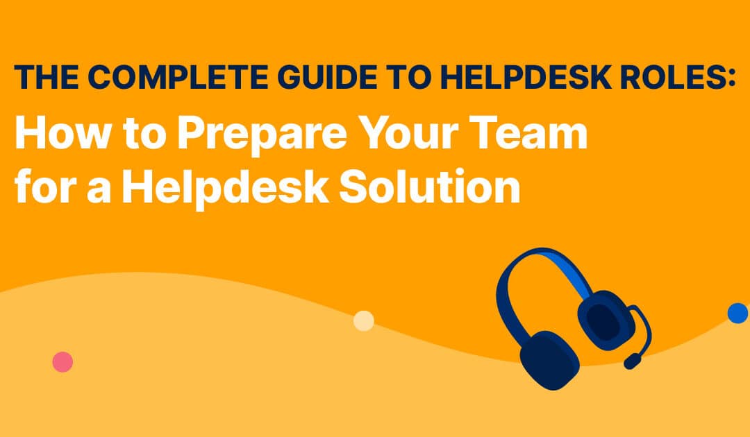 The Complete Guide to Helpdesk Roles: How to Prepare Your Team for a Helpdesk Solution