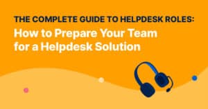 The Complete Guide to Helpdesk Roles: How to Prepare Your Team for a Helpdesk Solution