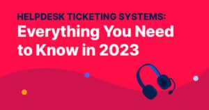 Helpdesk Ticketing Systems: Everything You Need To Know In 2024