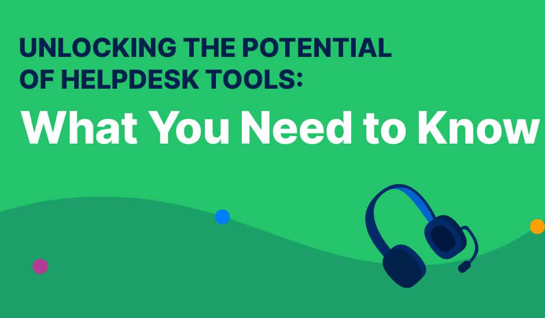 Unlocking the Potential of Helpdesk Tools: What You Need To Know
