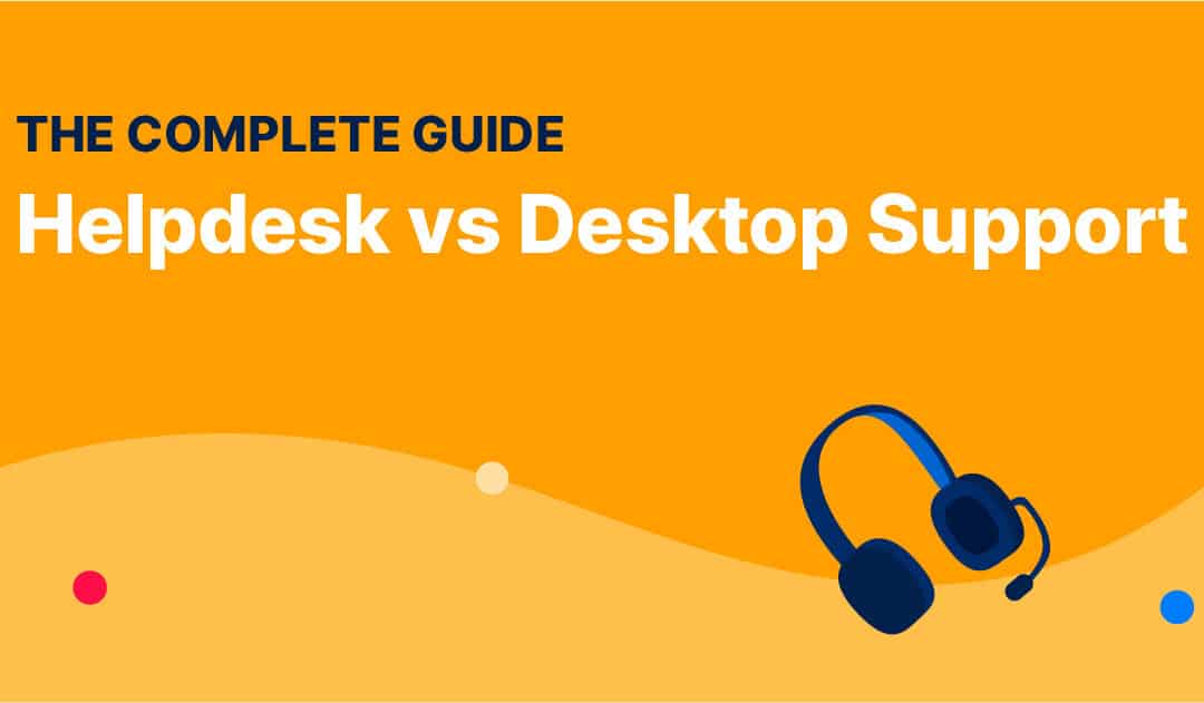 Helpdesk vs Desktop Support: The Complete Guide (2023)