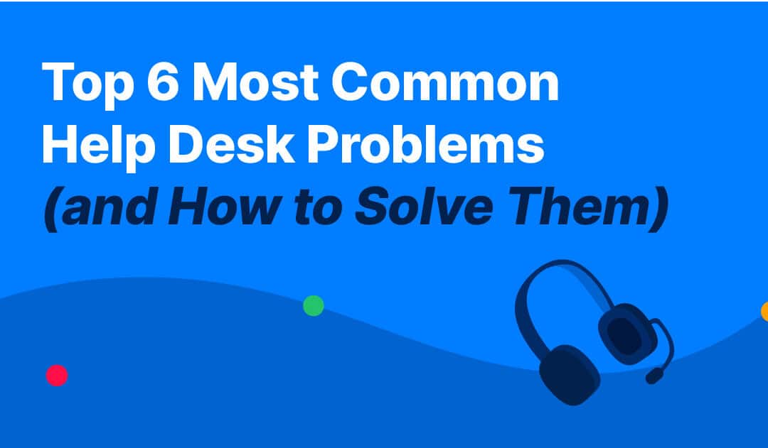 Top 6 Most Common Help Desk Problems (and How to Solve Them)