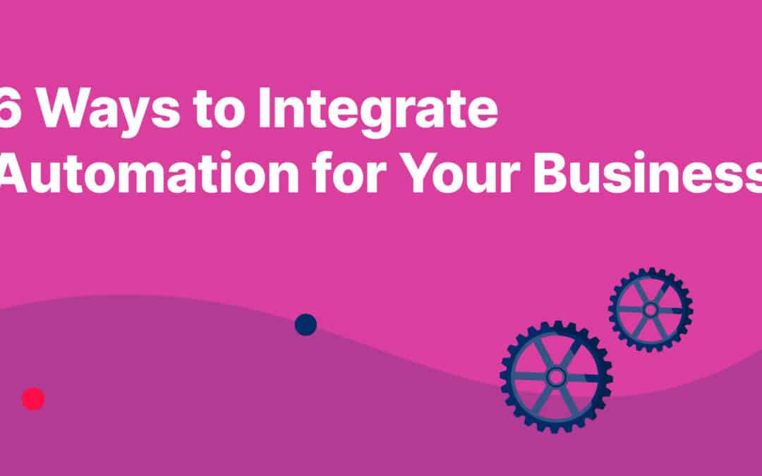 6 Ways to Integrate Automation for Your Business
