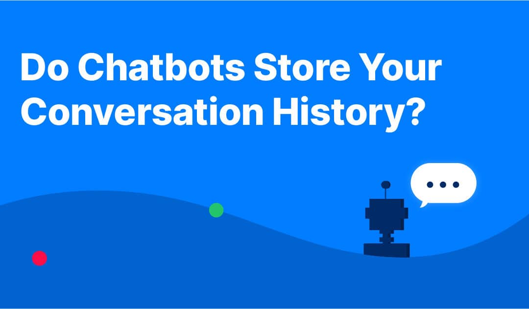 Do chatbots (like ChatGPT) store your conversation history?