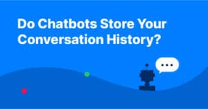 Do chatbots (like ChatGPT) store your conversation history?