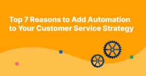 Top 7 Reasons to Add Automation to Your Customer Service Strategy