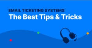 Email Ticketing Systems: The Best Tips & Tricks