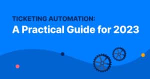 Ticketing Automation: A Practical Guide for 2023