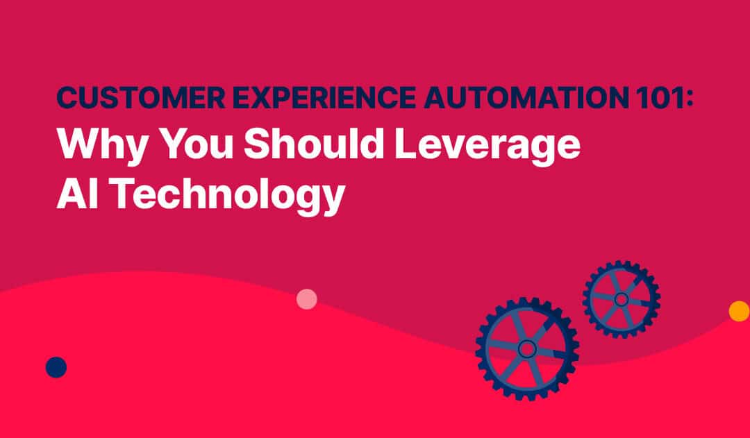 Customer Experience Automation 101: Why You Should Leverage AI Technology