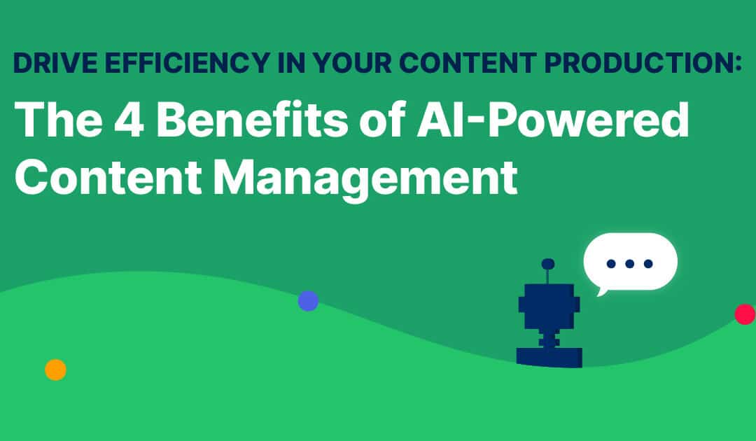 Drive Efficiency in Your Content Production: The 4 Benefits of an AI Content Management System