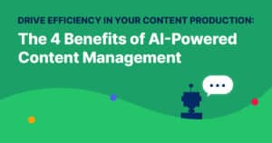 Drive Efficiency in Your Content Production: The 4 Benefits of an AI Content Management System
