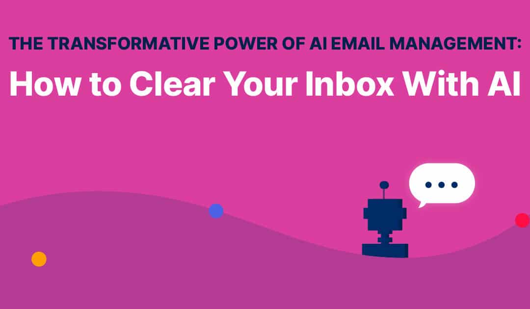The Transformative Power of AI Email Management: How to Clear Your Inbox With AI