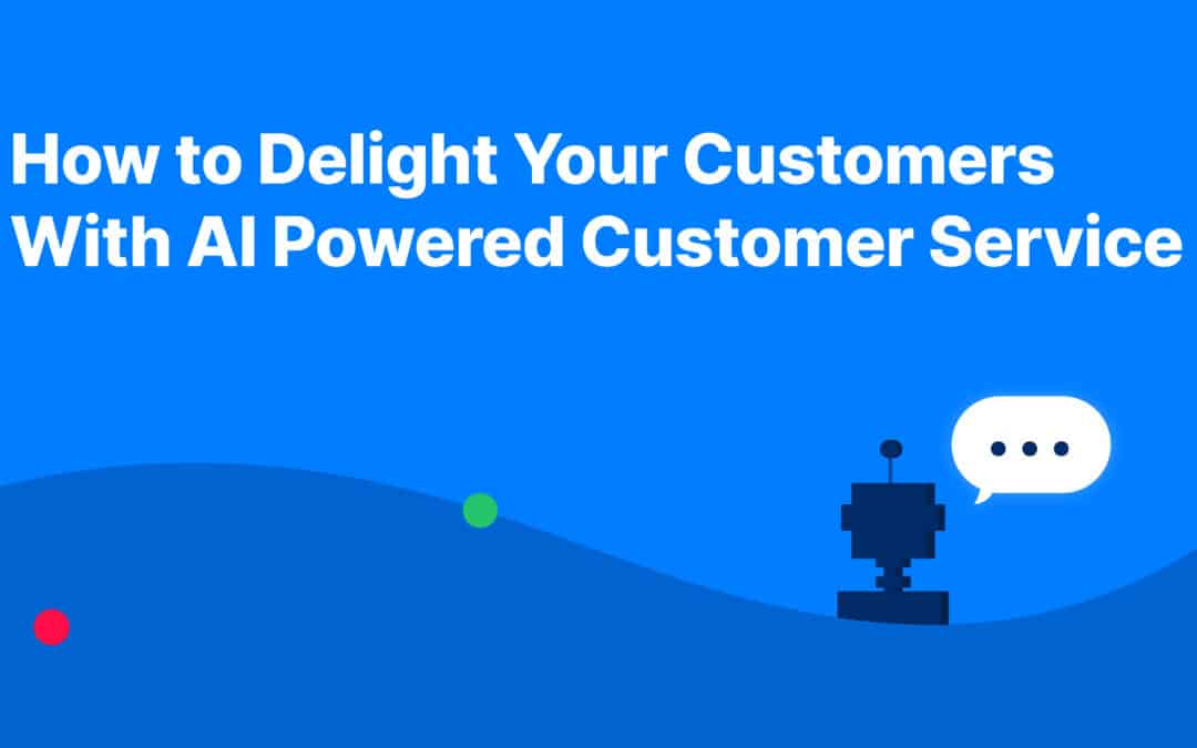 How to Delight Your Customers With AI Powered Customer Service