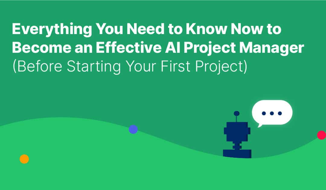 Everything You Need to Know Now to Become an Effective AI Project Manager (Before Starting Your First Project)