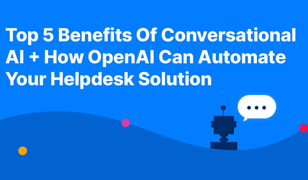 Top 5 Benefits Of Conversational AI + How OpenAI Can Automate Your Helpdesk Solution