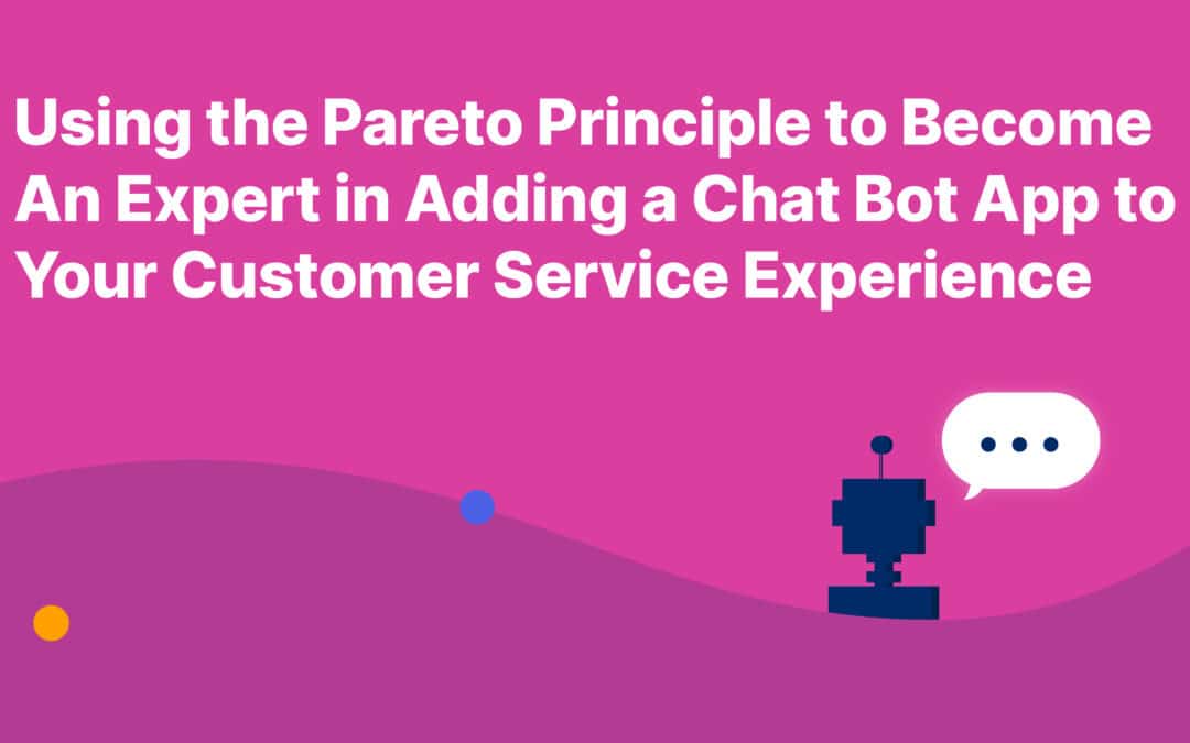 Using the Pareto Principle to Become an Expert in Adding a Chat Bot App to Your Customer Service Experience