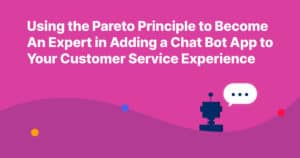 Using the Pareto Principle to Become an Expert in Adding a Chat Bot App to Your Customer Service Experience
