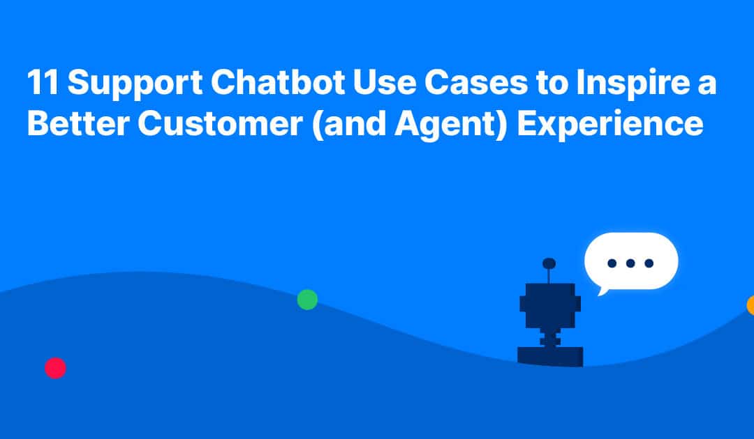 11 Support Chatbot Use Cases to Inspire a Better Customer (and Agent) Experience 