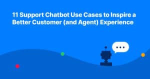 11 Support Chatbot Use Cases to Inspire a Better Customer (and Agent) Experience 