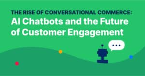 The Rise of Conversational Commerce: AI Chatbots and the Future of Customer Engagement