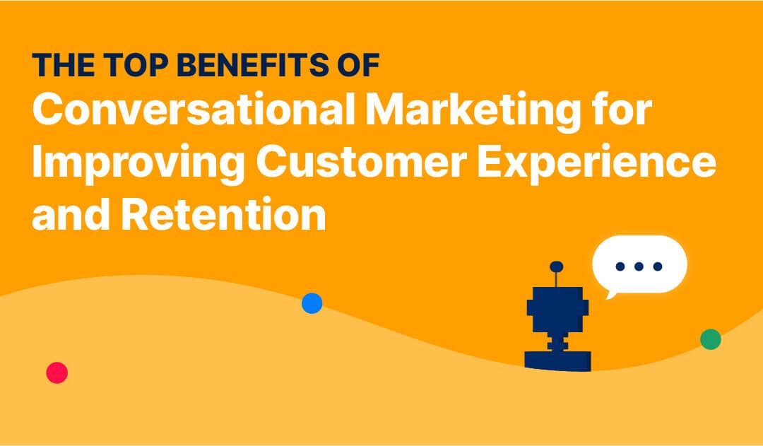 The Top Benefits of Conversational Marketing for Improving Customer Experience and Retention