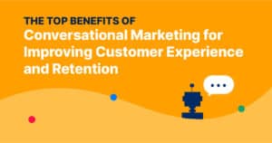 The Top Benefits of Conversational Marketing for Improving Customer Experience and Retention