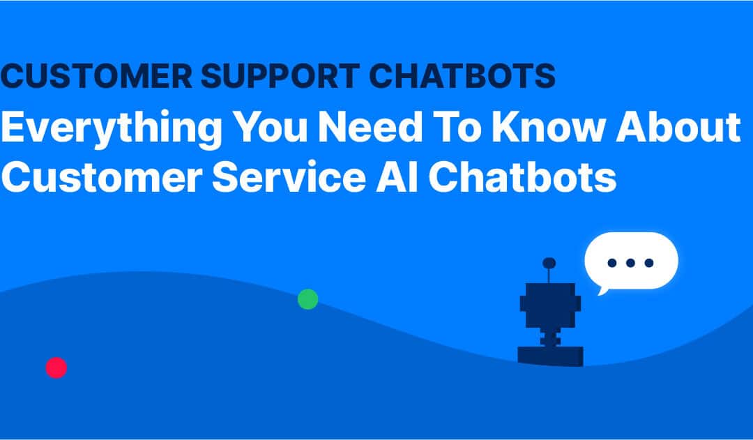 Customer Support Chatbot: Everything You Need To Know About Customer Service AI Chatbots