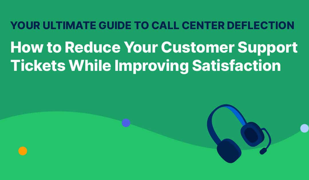 Your Ultimate Guide to Call Center Deflection: How to Reduce Your Customer Support Tickets While Improving Satisfaction