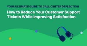 Your Ultimate Guide to Call Center Deflection: How to Reduce Your Customer Support Tickets While Improving Satisfaction