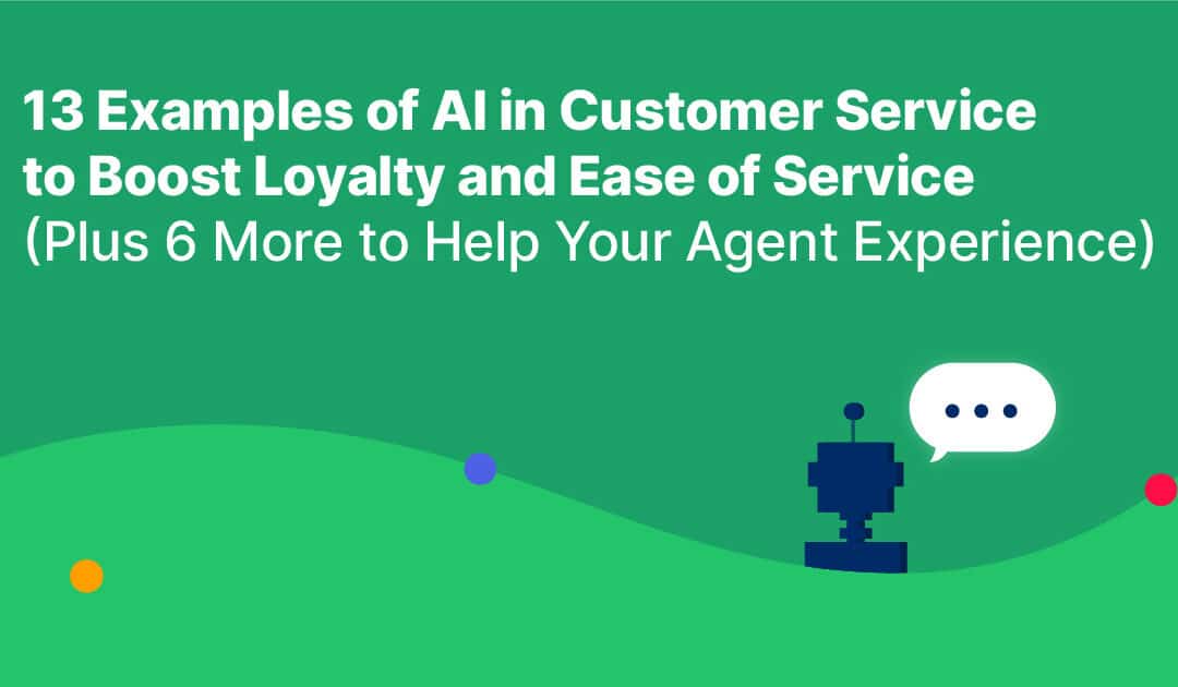 13 Examples of AI in Customer Service to Boost Loyalty and Ease of Service (Plus 6 More to Help Your Agent Experience)