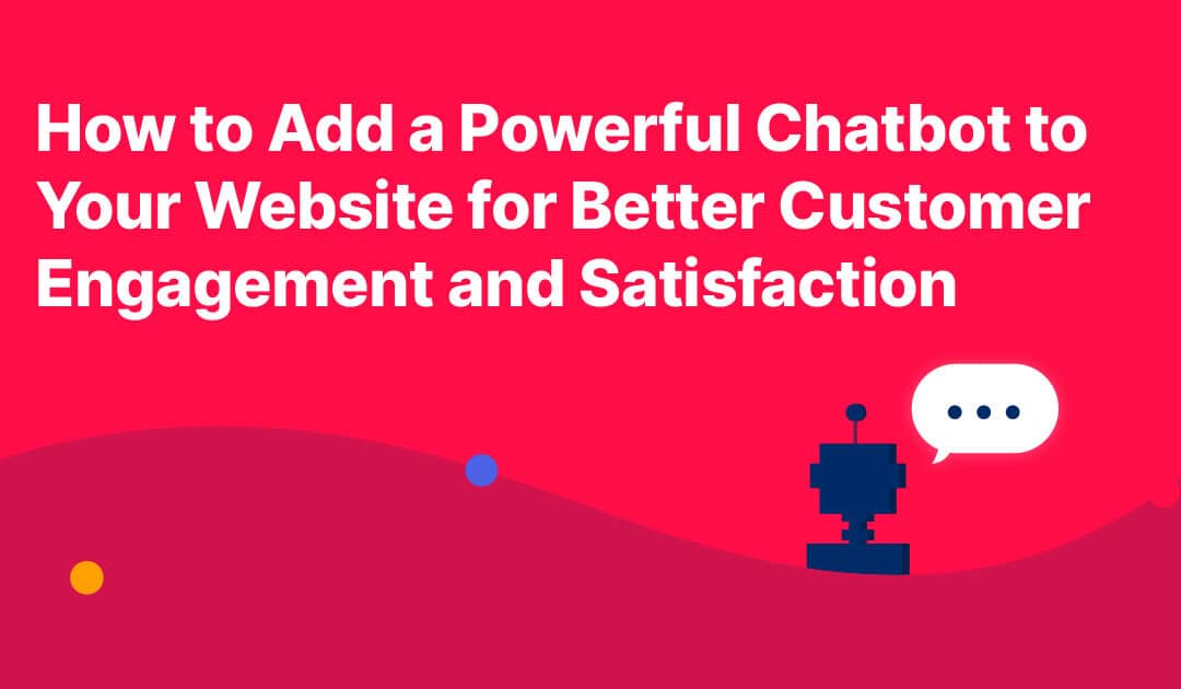How to Add a Chatbot to Your Website for Better Customer Engagement and Satisfaction