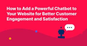 How to Add a Chatbot to Your Website for Better Customer Engagement and Satisfaction