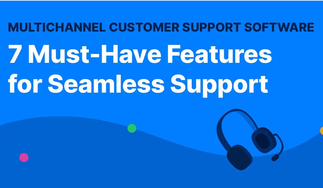 Multichannel Customer Support Software: The 7 Must-Have Features for Seamless Support