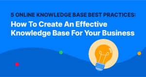 5 Online Knowledge Base Best Practices: How To Create An Effective Knowledge Base For Your Business
