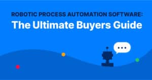 Robotic Process Automation Software: The Ultimate Buyers Guide