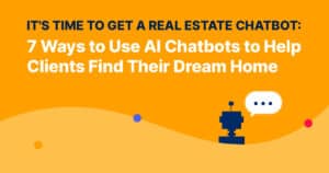 It’s Time to Get a Real Estate Chatbot: 7 Ways to Use AI Chatbots to Help Clients Find Their Dream Home
