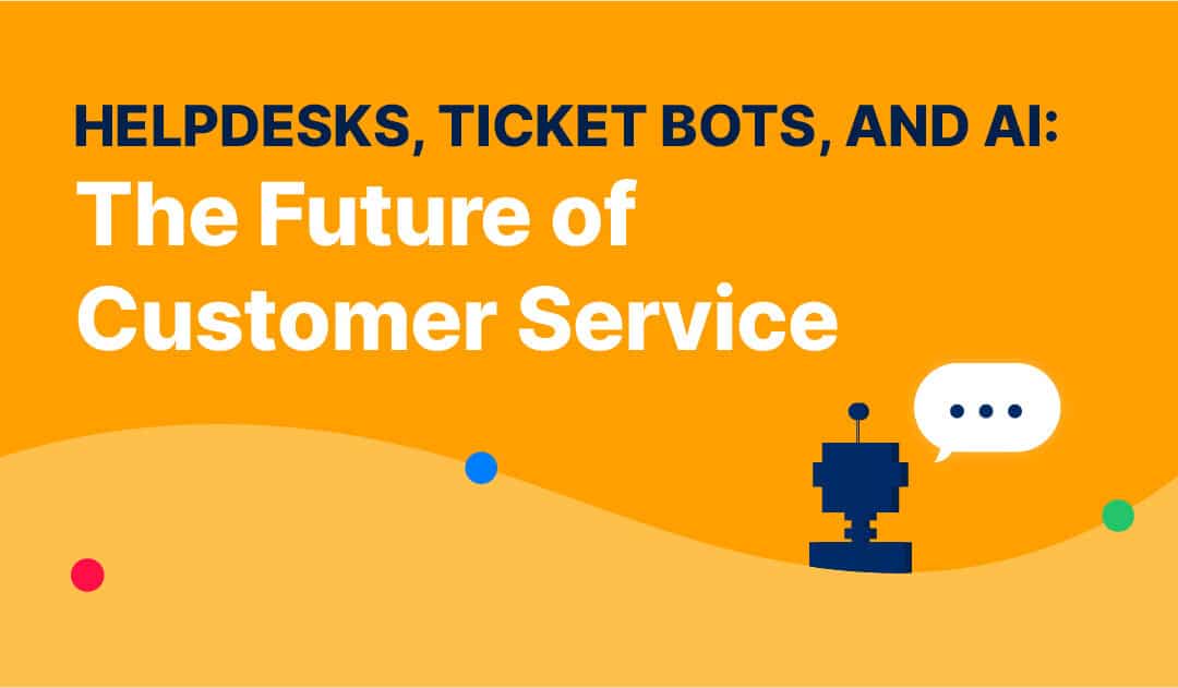 Helpdesks, Ticket Bots, and AI: The Future of Customer Service