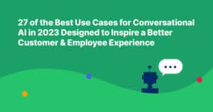 27 of the Best Use Cases for Conversational AI in 2023 Designed to Inspire a Better Customer & Employee Experience