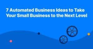 7 Automated Business Ideas to Take Your Small Business to the Next Level