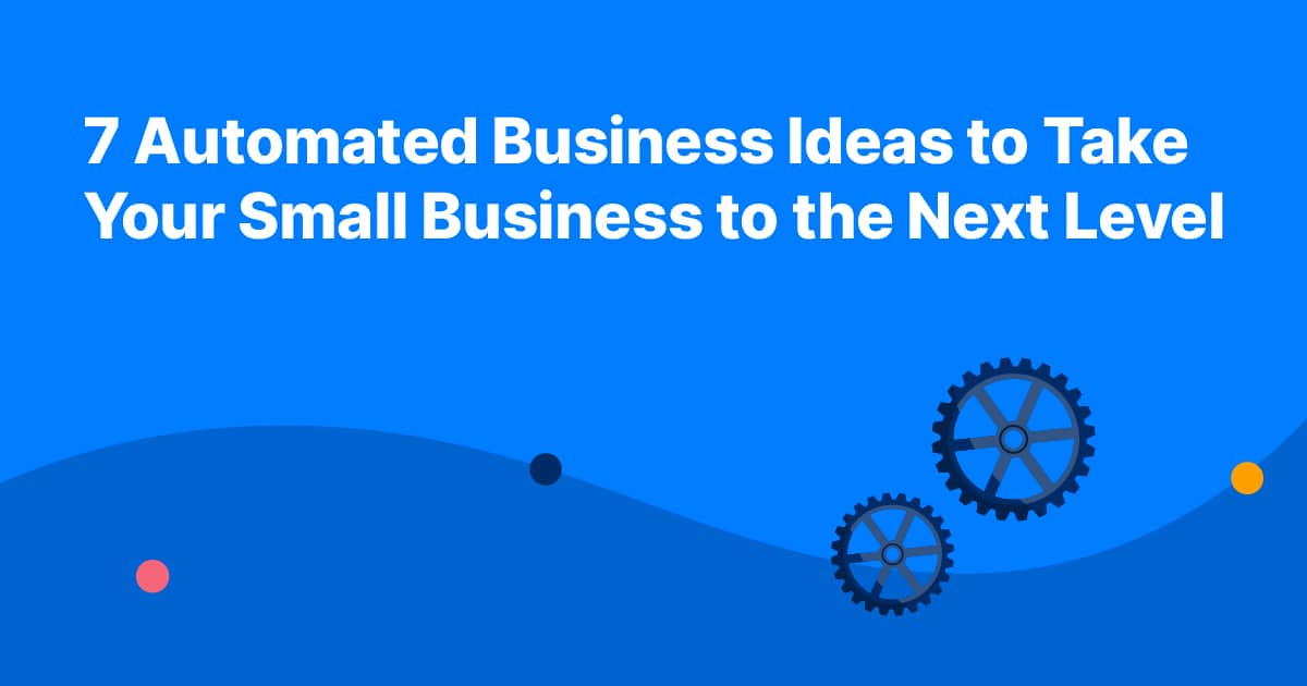7 Automated Business Ideas to Take Your Small Business to the Next