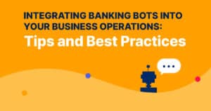 Integrating Banking Bots Into Your Business Operations: Tips And Best Practices