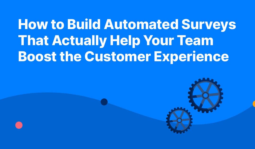 How to Build Automated Surveys That Actually Help Your Team Boost the Customer Experience