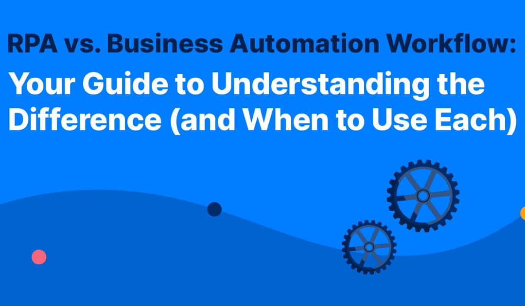 RPA vs. Business Automation Workflow: Your Guide to Understanding the Difference (and When to Use Each) 
