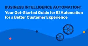 Business Intelligence Automation: Your Get-Started Guide for BI Automation for a Better Customer Experience