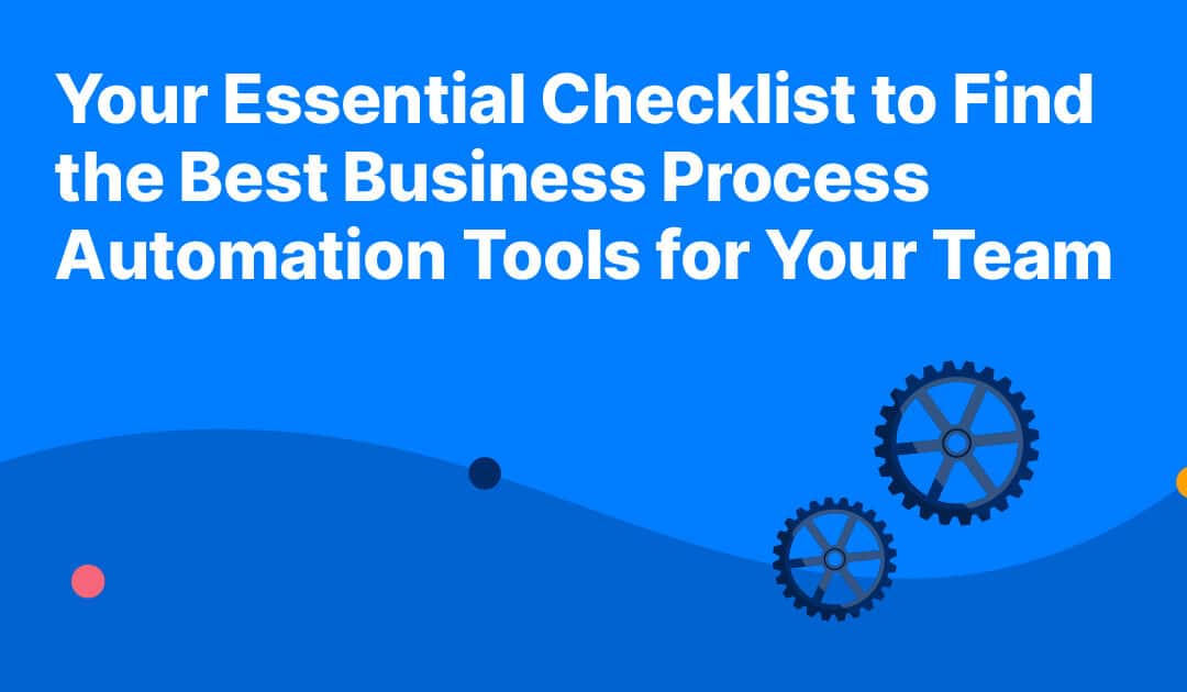 Your Essential Checklist to Find the Best Business Process Automation Tools for Your Team